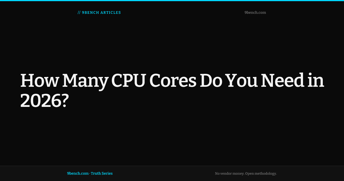 How Many CPU Cores Do You Actually Need in 2026? — 9bench